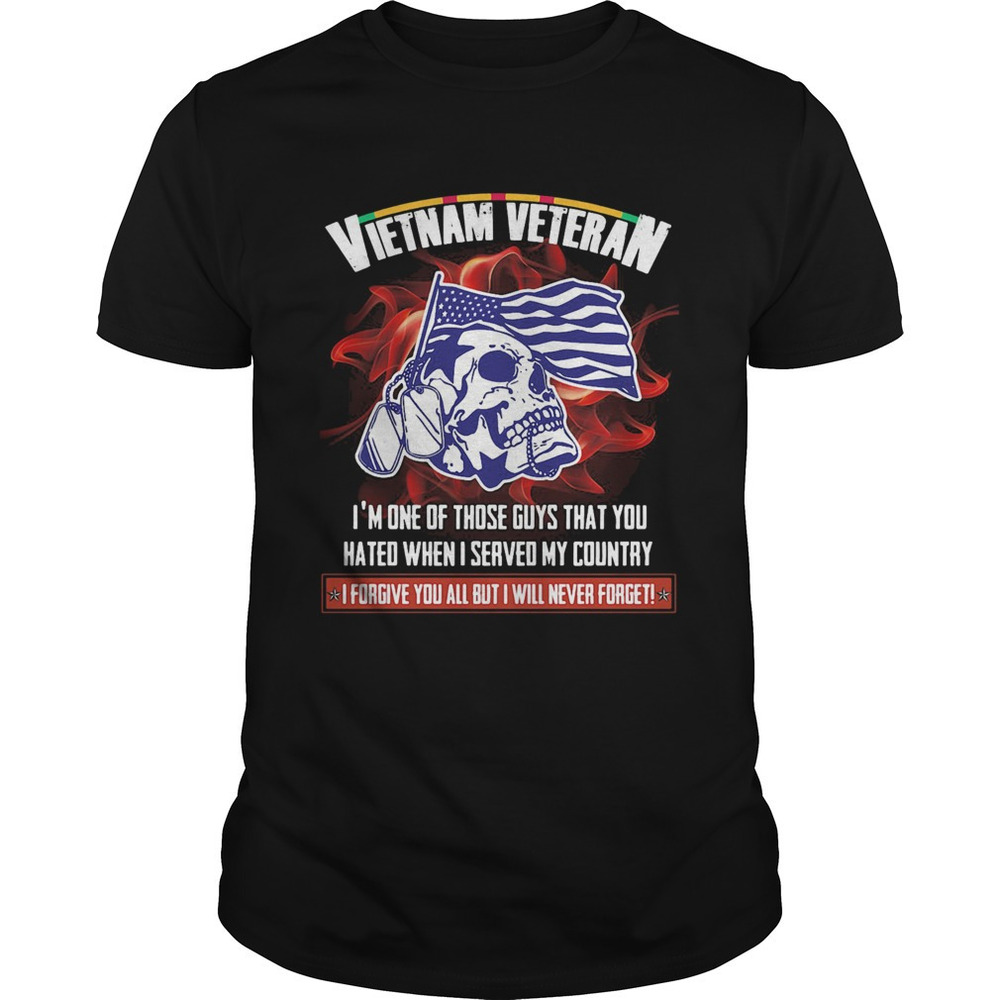 Vietnam Veteran Im One Of Those Guys That You Hated t-shirt